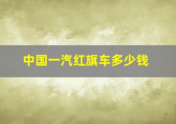 中国一汽红旗车多少钱