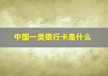 中国一类银行卡是什么