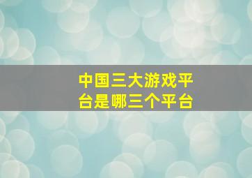 中国三大游戏平台是哪三个平台