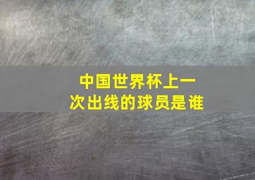 中国世界杯上一次出线的球员是谁