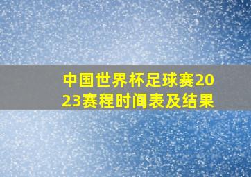 中国世界杯足球赛2023赛程时间表及结果