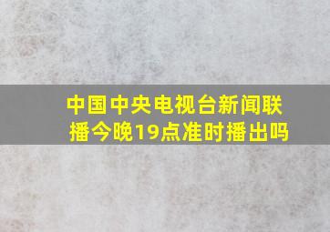 中国中央电视台新闻联播今晚19点准时播出吗