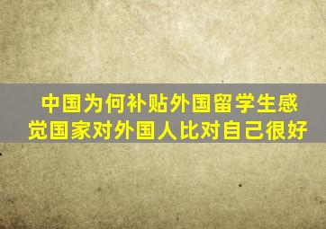 中国为何补贴外国留学生感觉国家对外国人比对自己很好