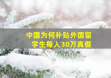 中国为何补贴外国留学生每人30万真假