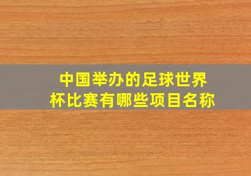 中国举办的足球世界杯比赛有哪些项目名称