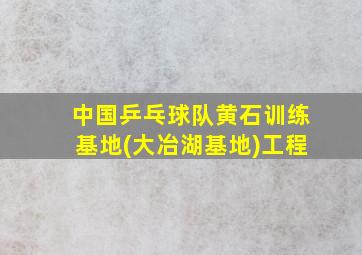 中国乒乓球队黄石训练基地(大冶湖基地)工程