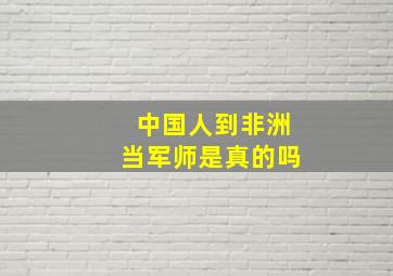 中国人到非洲当军师是真的吗