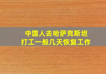 中国人去哈萨克斯坦打工一般几天恢复工作