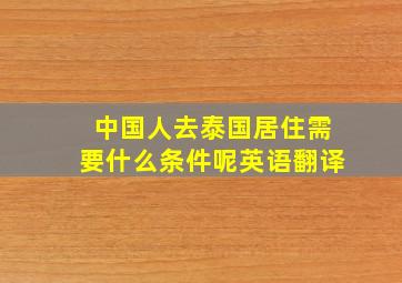 中国人去泰国居住需要什么条件呢英语翻译