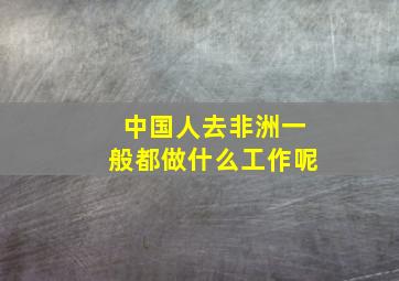 中国人去非洲一般都做什么工作呢