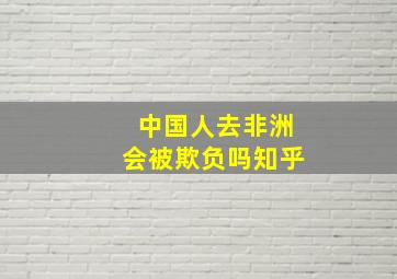 中国人去非洲会被欺负吗知乎