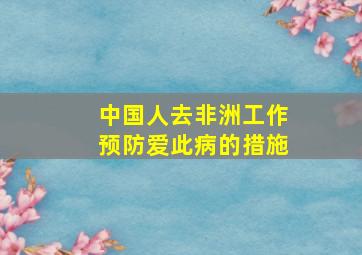 中国人去非洲工作预防爱此病的措施