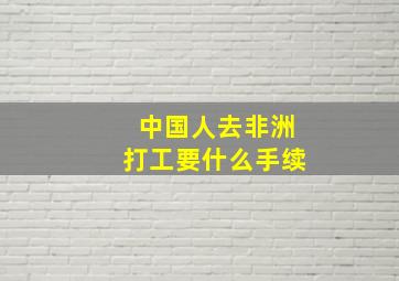 中国人去非洲打工要什么手续