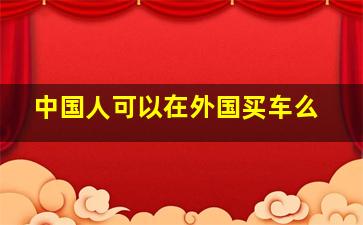 中国人可以在外国买车么