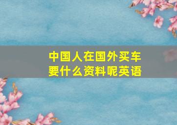 中国人在国外买车要什么资料呢英语