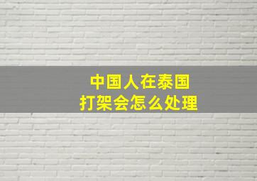 中国人在泰国打架会怎么处理