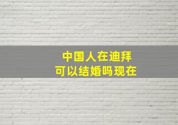 中国人在迪拜可以结婚吗现在