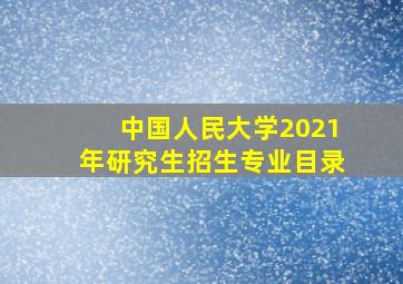 中国人民大学2021年研究生招生专业目录