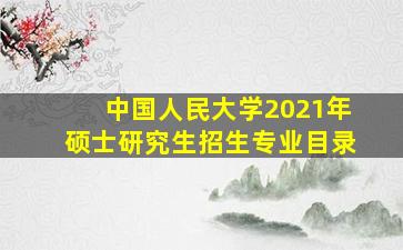 中国人民大学2021年硕士研究生招生专业目录