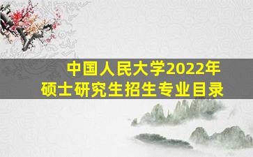 中国人民大学2022年硕士研究生招生专业目录