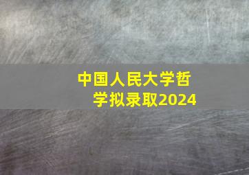 中国人民大学哲学拟录取2024