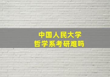 中国人民大学哲学系考研难吗