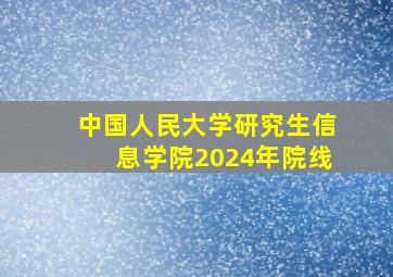 中国人民大学研究生信息学院2024年院线