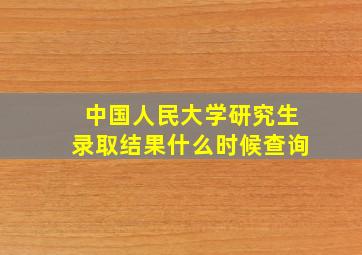 中国人民大学研究生录取结果什么时候查询