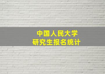 中国人民大学研究生报名统计