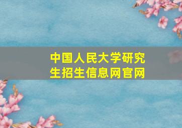 中国人民大学研究生招生信息网官网