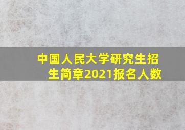 中国人民大学研究生招生简章2021报名人数