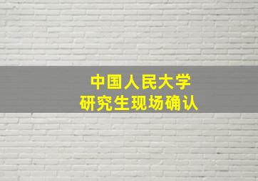 中国人民大学研究生现场确认