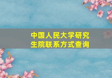 中国人民大学研究生院联系方式查询