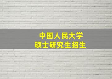 中国人民大学硕士研究生招生