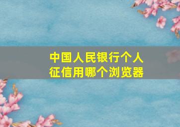 中国人民银行个人征信用哪个浏览器