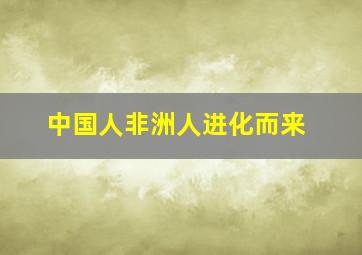 中国人非洲人进化而来