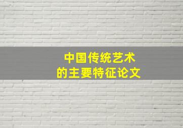 中国传统艺术的主要特征论文