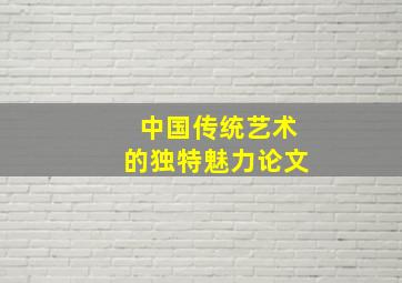 中国传统艺术的独特魅力论文