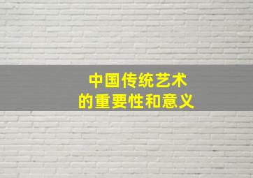 中国传统艺术的重要性和意义