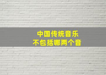 中国传统音乐不包括哪两个音