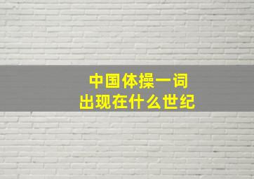 中国体操一词出现在什么世纪