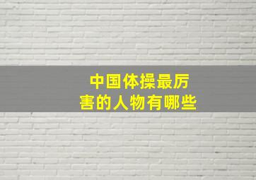 中国体操最厉害的人物有哪些