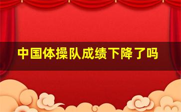 中国体操队成绩下降了吗