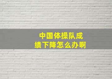 中国体操队成绩下降怎么办啊