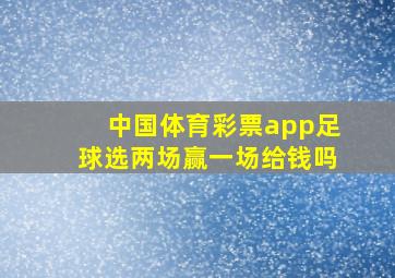 中国体育彩票app足球选两场赢一场给钱吗