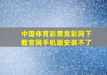 中国体育彩票竞彩网下载官网手机版安装不了