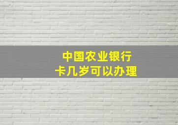 中国农业银行卡几岁可以办理