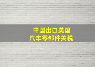 中国出口美国汽车零部件关税