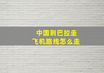 中国到巴拉圭飞机路线怎么走