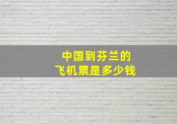 中国到芬兰的飞机票是多少钱